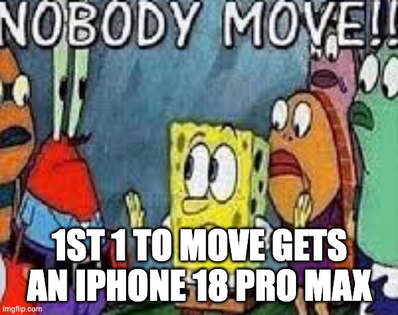 gunuienly so useless | 1st 1 to move gets an iphone 18 pro max | image tagged in nobody move | made w/ Imgflip meme maker