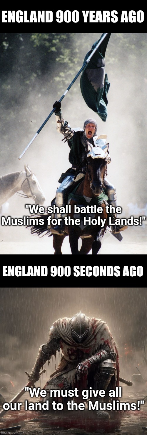 Why is the most popular boy's name in the UK Muhammad for the second year? One word... weakness! | England 900 years ago; "We shall battle the Muslims for the Holy Lands!"; England 900 seconds ago; "We must give all our land to the Muslims!" | image tagged in united kingdom,weak,stupid liberals,immigration,liberal logic,shameless | made w/ Imgflip meme maker