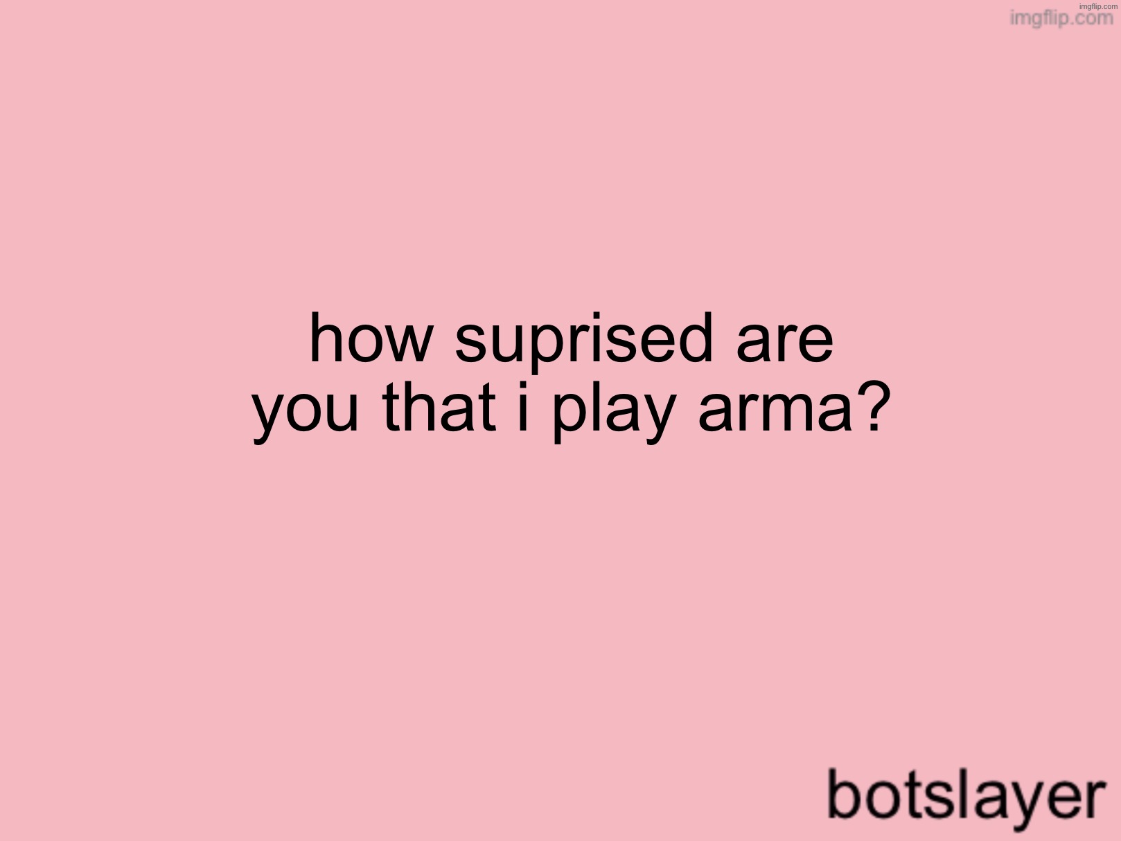 botslayer announcement temp v3 | how suprised are you that i play arma? | image tagged in botslayer announcement temp v3 | made w/ Imgflip meme maker