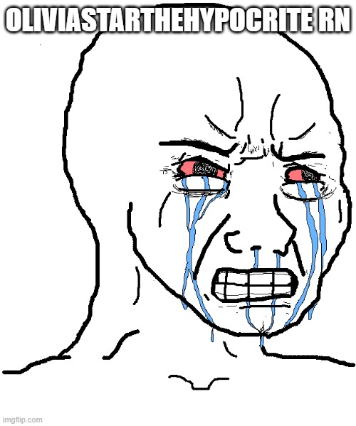 cry wojak | OLIVIASTARTHEHYPOCRITE RN | image tagged in cry wojak | made w/ Imgflip meme maker
