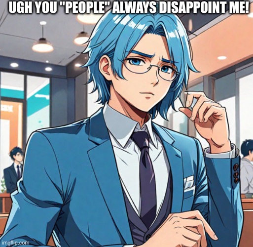 How "Azulado" Reacts if You're Anti Aicp | Ugh You "People" Always Disappoint Me! | image tagged in anti aicp,aicp,support aicp,anti aicp is cringe | made w/ Imgflip meme maker