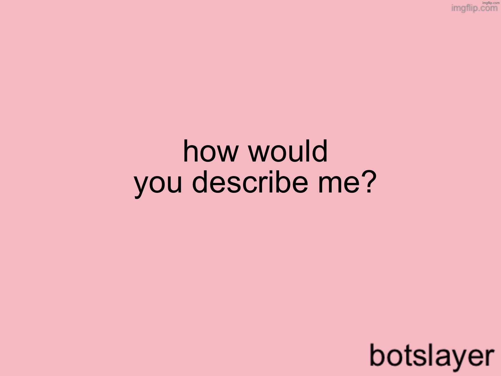 botslayer announcement temp v3 | how would you describe me? | image tagged in botslayer announcement temp v3 | made w/ Imgflip meme maker