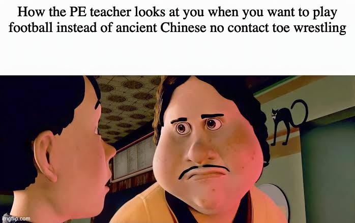 Monster house disappointed | How the PE teacher looks at you when you want to play football instead of ancient Chinese no contact toe wrestling | image tagged in monster house disappointed,school,relatable,meme,pe,sports | made w/ Imgflip meme maker