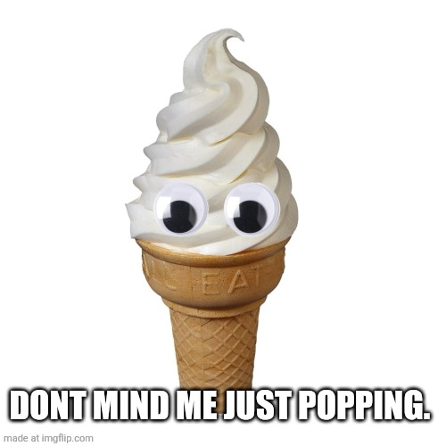 Staring ice-cream | Dont mind me just popping. | image tagged in staring ice-cream | made w/ Imgflip meme maker