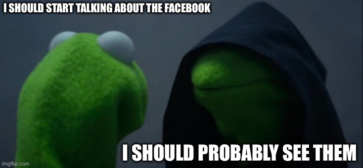 Evil Kermit Meme | i should start talking about the facebook; i should probably see them | image tagged in memes,evil kermit | made w/ Imgflip meme maker