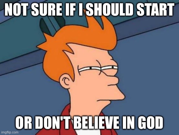 Futurama Fry Meme | not sure if i should start; or don't believe in god | image tagged in memes,futurama fry | made w/ Imgflip meme maker