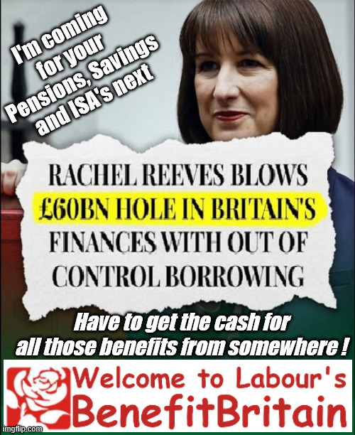 "Who can we tax more in order to pay benefit to others" !!! | I'm coming for your Pensions, Savings and ISA's next; "Who can we tax in order to pay benefits to others."; Labour Work and Pensions Secretary Pat McFadden; Pat McFadden Gotta get the money from somewhere !!! If you have any saving then you're on my list !!! #ISA's; Tax & Spend, it's what we do ! I'm coming for your savings ! Basic Income Tax set to RISE Under Reeves/Labour; #Immigration #Starmerout #Labour #KeirStarmer #labourisdead #nevervotelabour #Antisemitism #Savile #Paedo #Worboys #GroomingGangs #Paedophile #IllegalImmigration #Immigrants #Invasion #StarmerResign #strikes #DigitalID #ID Starmerout Labour Starmer Mandelson Rayner Blair KeirStarmer labourisdead Illegal Immigration Immigrants Invasion StarmerResign Island of strangers Lucy Connolly Two-Tier Justice Andy Burnham Hadush Kebatu Iranian immigrant; Tax & Spend; Up 10% from 20p in the pound to 22p in the pound !!! #ISA; #Personal Savings; #ISA's; Have to get the cash for all those benefits from somewhere ! | image tagged in rachel reeves tax grab,starmer labour tax and spend,illegal immigration,illegal immigrants,andy burnham | made w/ Imgflip meme maker
