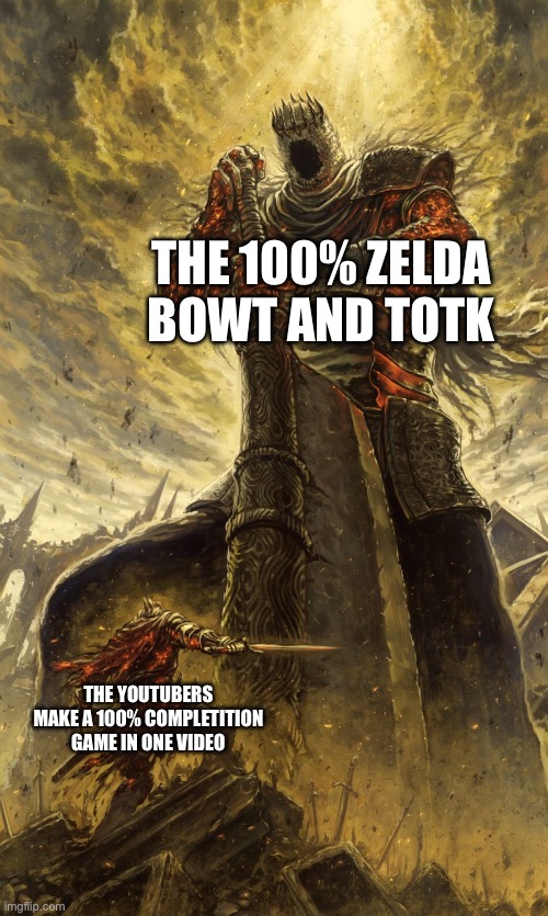 Real bros | The 100% Zelda BOWT AND TOTK; The YouTubers make a 100% completition game in one video | image tagged in yhorm dark souls,speedrun,gaming,the legend of zelda breath of the wild,fun | made w/ Imgflip meme maker