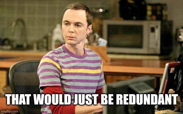 Sheldon Big Bang Theory  | That would just be redundant | image tagged in sheldon big bang theory | made w/ Imgflip meme maker