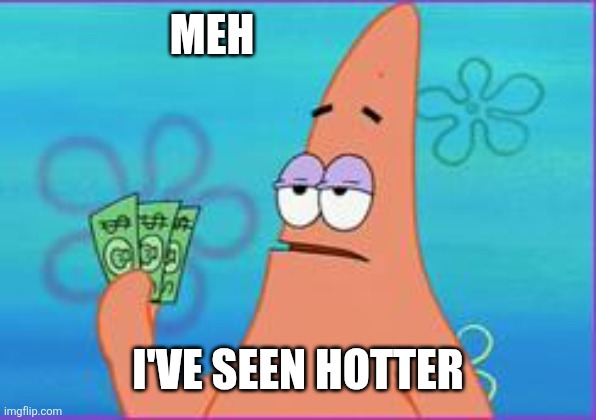 Patrick star three dollars | Meh I've seen hotter | image tagged in patrick star three dollars | made w/ Imgflip meme maker