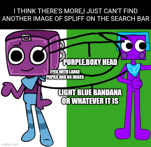 I think there's more,I just can't find another image of spliff on the search bar; Purple,boxy head; eyes with large pupils and no irises; Light blue bandana or whatever it is | image tagged in boxten,spliff | made w/ Imgflip meme maker