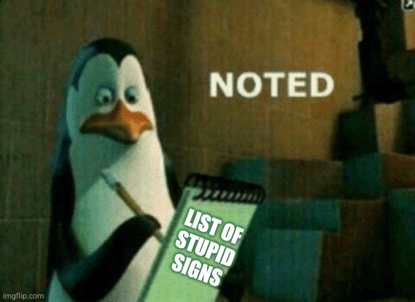 List of
stupid
Signs | image tagged in noted | made w/ Imgflip meme maker