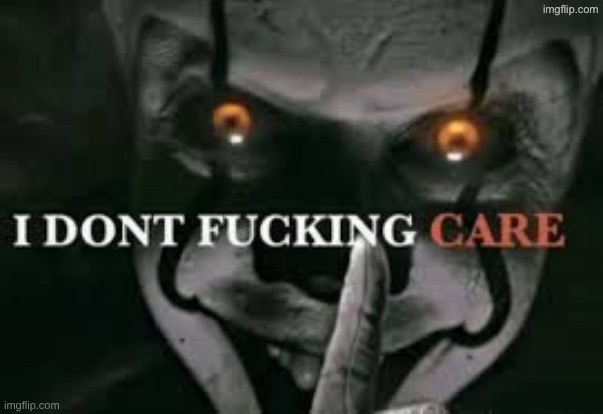 I don't fucking care | image tagged in i don't fucking care | made w/ Imgflip meme maker
