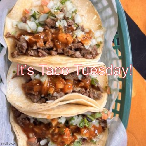 Taco Tuesday | It’s Taco Tuesday! | image tagged in taco tuesday | made w/ Imgflip meme maker
