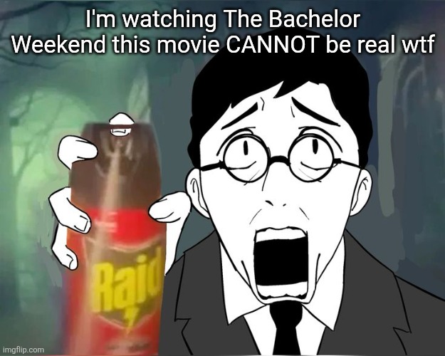 Scared shosty | I'm watching The Bachelor Weekend this movie CANNOT be real wtf | image tagged in scared shosty | made w/ Imgflip meme maker