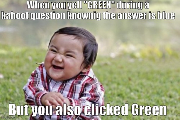 Evil Toddler | When you yell "GREEN" during a kahoot question knownig the answer is blue; But you also clicked Green | image tagged in memes,evil toddler | made w/ Imgflip meme maker