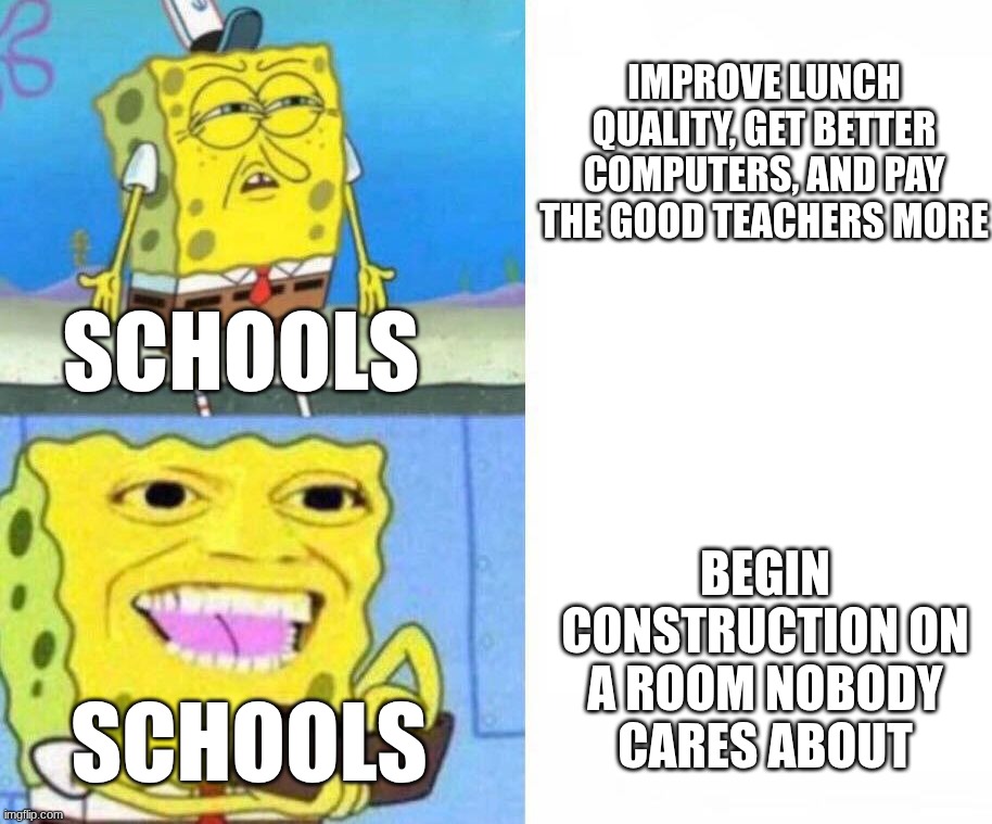 Schools be like when  they have money | improve lunch quality, get better computers, and pay the good teachers more; Schools; begin construction on a room nobody cares about; Schools | image tagged in sponge bob wallet | made w/ Imgflip meme maker