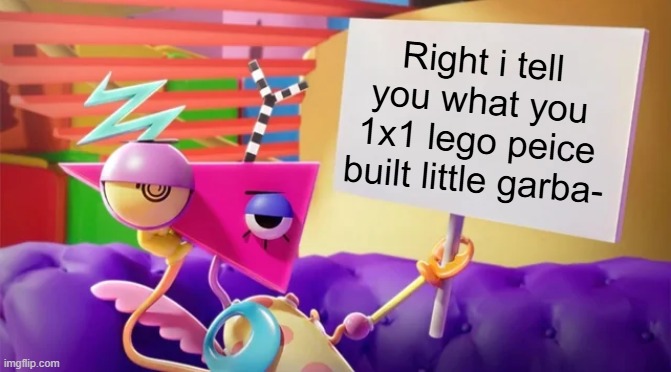 Zooble Holding Sign | Right i tell you what you 1x1 lego peice built little garba- | image tagged in zooble holding sign | made w/ Imgflip meme maker