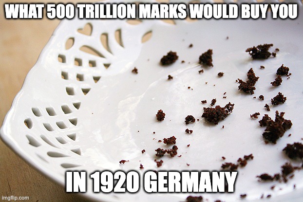 crumbs | what 500 trillion marks would buy you; in 1920 germany | image tagged in crumbs,inflation,1920's,ww1 | made w/ Imgflip meme maker
