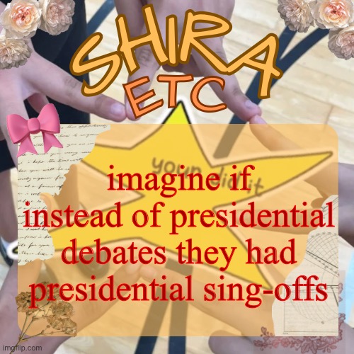 shira’s best temp | imagine if instead of presidential debates they had presidential sing-offs | image tagged in shira s best temp | made w/ Imgflip meme maker