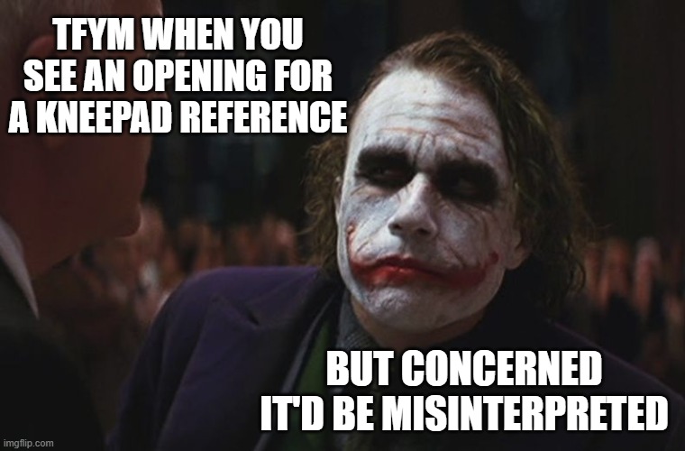 tfym when you see an opening for a kneepad reference but concerned it'd be misinterpreted | image tagged in not sure if serious | made w/ Imgflip meme maker