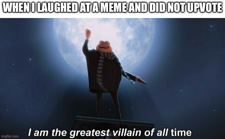 My sin is unforgivable | When I laughed at a meme and did not upvote | image tagged in i am the greatest villain of all time,memes,funny | made w/ Imgflip meme maker