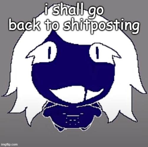 roulx kaard | i shall go back to shitposting | image tagged in roulx kaard | made w/ Imgflip meme maker