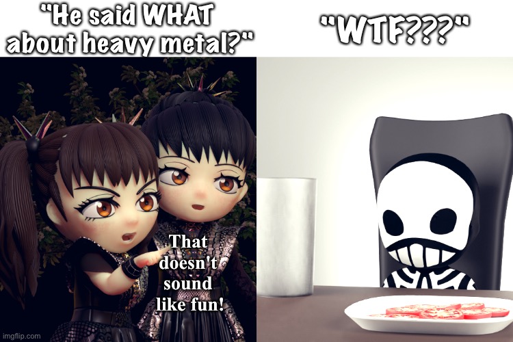 BABYMETAL | "He said WHAT 
about heavy metal?" "WTF???" That 
doesn't 
sound 
like fun! | image tagged in babymetal | made w/ Imgflip meme maker
