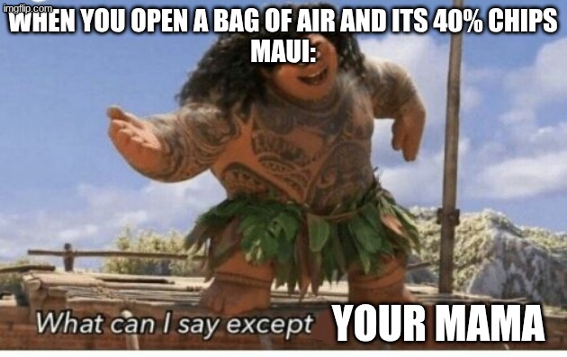Moana maui what can I say except blank | WHEN YOU OPEN A BAG OF AIR and its 40% Chips
MAUI:; your mama | image tagged in moana maui what can i say except blank | made w/ Imgflip meme maker