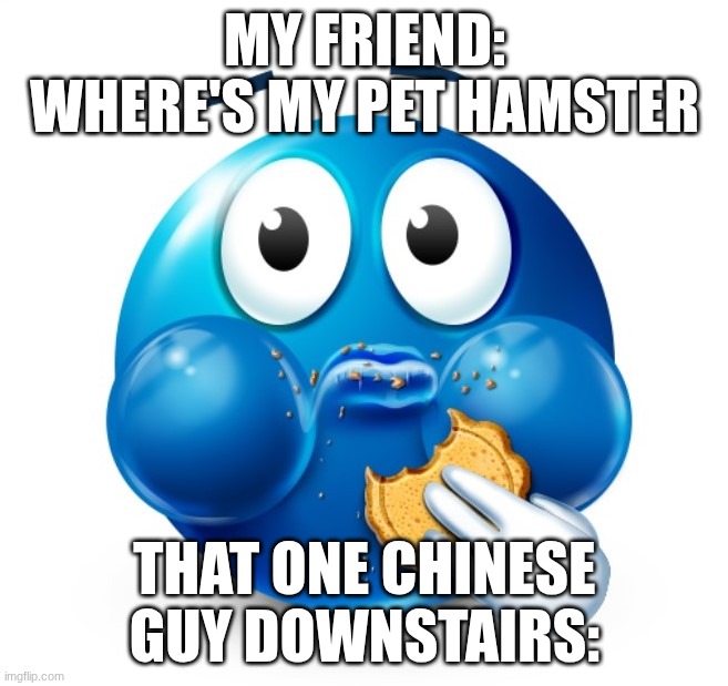 Blue guy snacking | My friend: Where's my pet hamster; That one Chinese guy downstairs: | image tagged in blue guy snacking | made w/ Imgflip meme maker