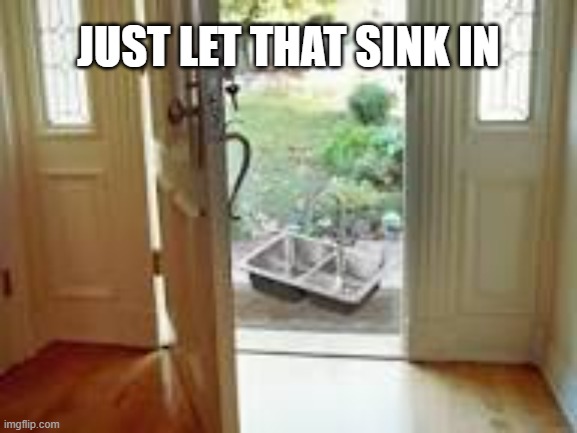 "Just let that sink in"    --  funny meme  -- | just let that sink in | image tagged in funny,humor,play on words,funny meme | made w/ Imgflip meme maker