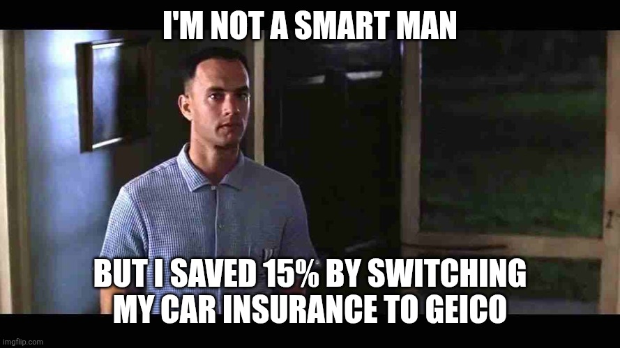 Not a smart man | I'm not a smart man; But I saved 15% by switching my car insurance to Geico | image tagged in i'm not a smart man,funny memes | made w/ Imgflip meme maker