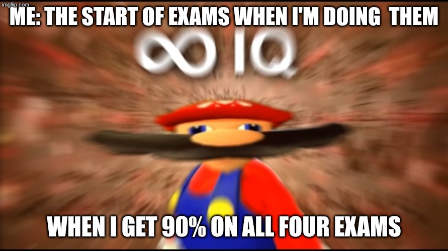 Infinity IQ Mario | me: the start of exams when I'm doing  them; when I get 90% on all four exams | image tagged in infinity iq mario | made w/ Imgflip meme maker