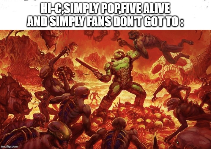 Yep | HI-C,SIMPLY POP,FIVE ALIVE AND SIMPLY FANS DON'T GOT TO : | image tagged in me in hell doom meme,true | made w/ Imgflip meme maker