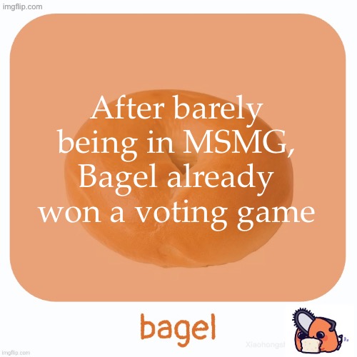 Tiffla placed 2nd, Maddox placed 3rd | After barely being in MSMG, Bagel already won a voting game | image tagged in bagel,voting game s19-9 | made w/ Imgflip meme maker
