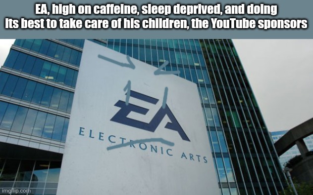 Think about it. The YT sponsors are like EA's Children. | EA, high on caffeine, sleep deprived, and doing its best to take care of his children, the YouTube sponsors | image tagged in confused electronic arts | made w/ Imgflip meme maker