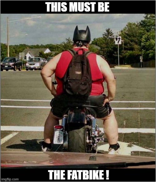 If He's Fatman ... | This Must Be; The FatBike ! | image tagged in batman,fat,man,bike | made w/ Imgflip meme maker
