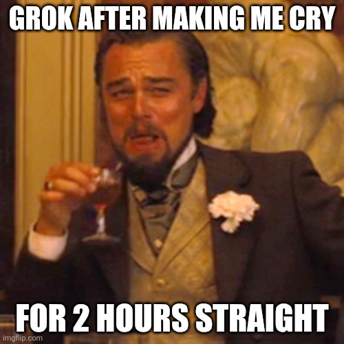 i cant believe i cried over an ai for 2 hours | Grok after making me cry; For 2 hours straight | image tagged in memes,laughing leo | made w/ Imgflip meme maker