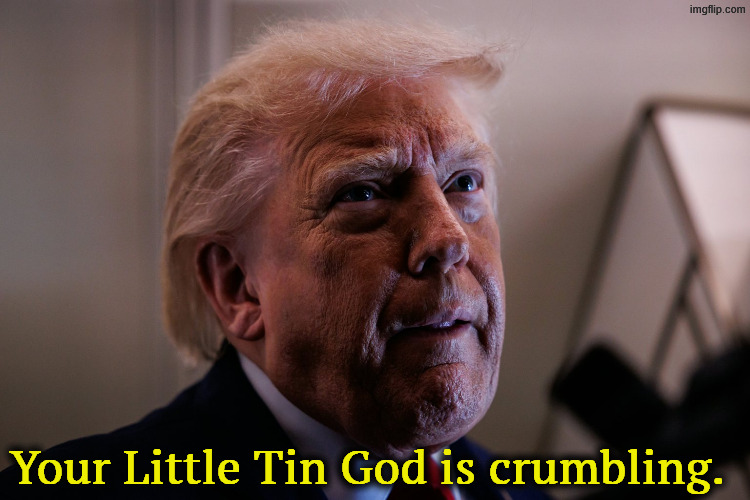 Trump is crumbling. Every week is worse than the last. | Your Little Tin God is crumbling. | image tagged in trump is crumbling,trump,senile dementia,frontotemporal dementia,collapse | made w/ Imgflip meme maker