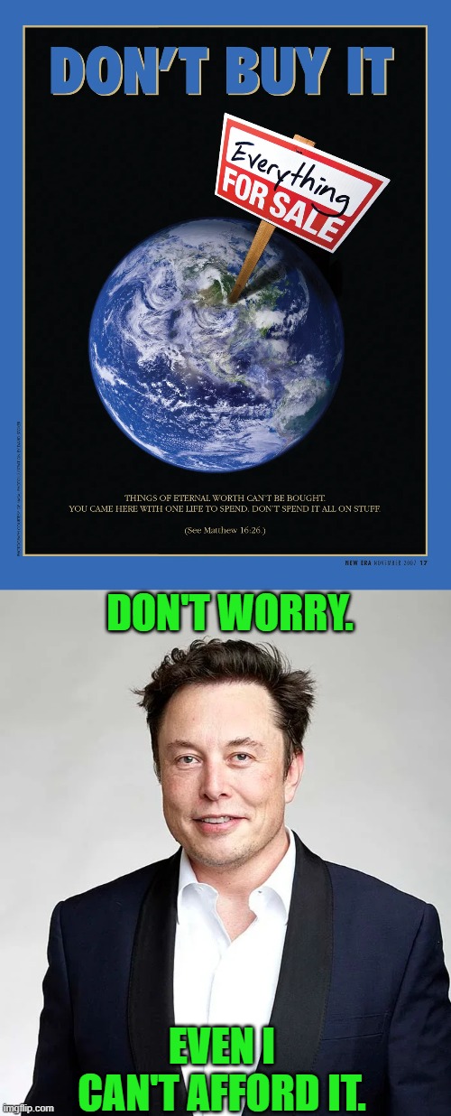 Nobody can buy the Earth | DON'T WORRY. EVEN I CAN'T AFFORD IT. | image tagged in earth,mormon,ad,elon musk,affordability,expensive | made w/ Imgflip meme maker