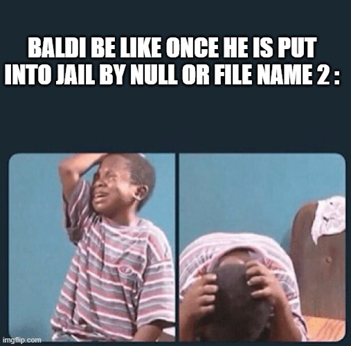 okay then | baldi be like once he is put into jail by null or file name 2 : | image tagged in black kid crying with knife,true | made w/ Imgflip meme maker