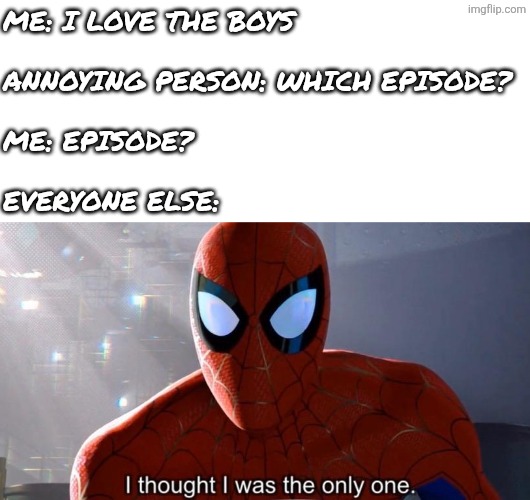 E | Me: I love the boys
 
Annoying person: which episode?
 
Me: episode?
 
Everyone else: | image tagged in i thought i was the only one,spiderman,spiderverse,lol so funny,the boys,me and the boys | made w/ Imgflip meme maker