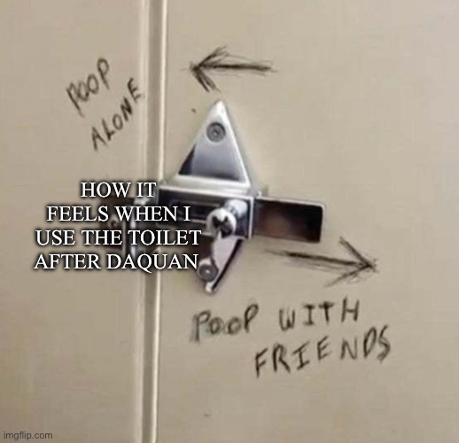 Wife’s brother has taken it too far | How it feels when I use the toilet after Daquan | image tagged in funny,lol | made w/ Imgflip meme maker