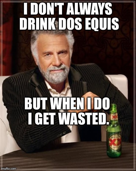 The Most Interesting Man In The World Meme | I DON'T ALWAYS DRINK DOS EQUIS BUT WHEN I DO I GET WASTED. | image tagged in memes,the most interesting man in the world | made w/ Imgflip meme maker