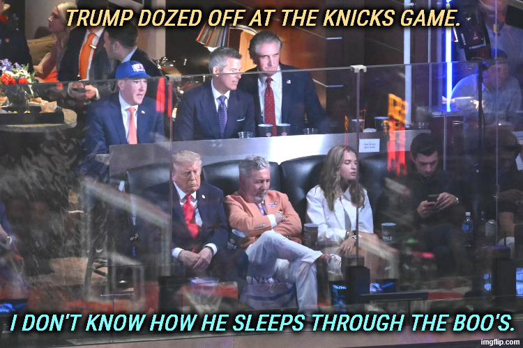 Trump slept at the NBA Finals. | Trump dozed off at the Knicks game. I don't know how he sleeps through the boo's. | image tagged in trump dozed off at the knicks,trump,sleep,senile,old | made w/ Imgflip meme maker
