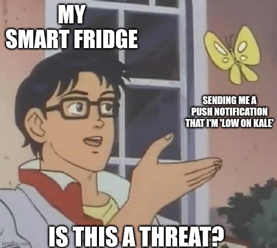 Lol | MY SMART FRIDGE; SENDING ME A PUSH NOTIFICATION THAT I'M 'LOW ON KALE'; IS THIS A THREAT? | image tagged in is this butterfly | made w/ Imgflip meme maker