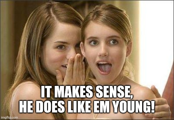 Girls gossiping | It makes sense, he does like em young! | image tagged in girls gossiping | made w/ Imgflip meme maker