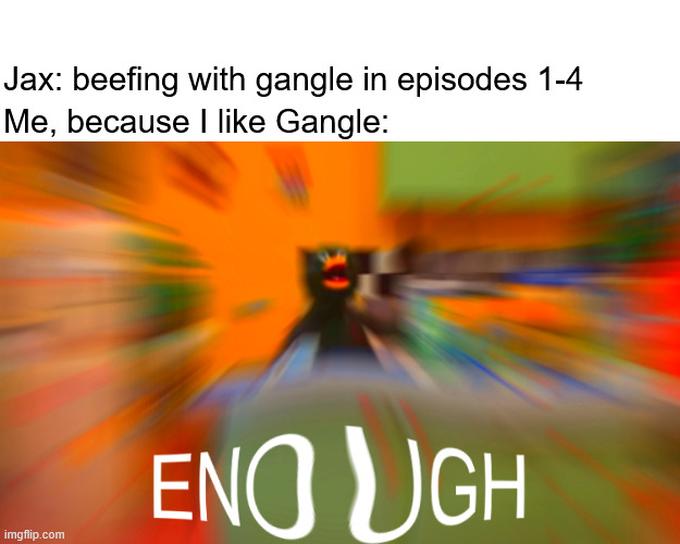 Duck Enough | Jax: beefing with gangle in episodes 1-4; Me, because I like Gangle: | image tagged in duck enough | made w/ Imgflip meme maker