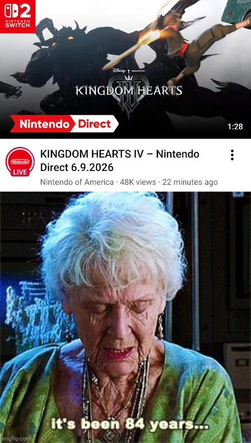 I can't believe Nintendo add Kingdom Hearts 4 in their Direct! I guess even they miss Kingdom Hearts! O_O | image tagged in it's been 84 years,kingdom hearts,nintendo | made w/ Imgflip meme maker