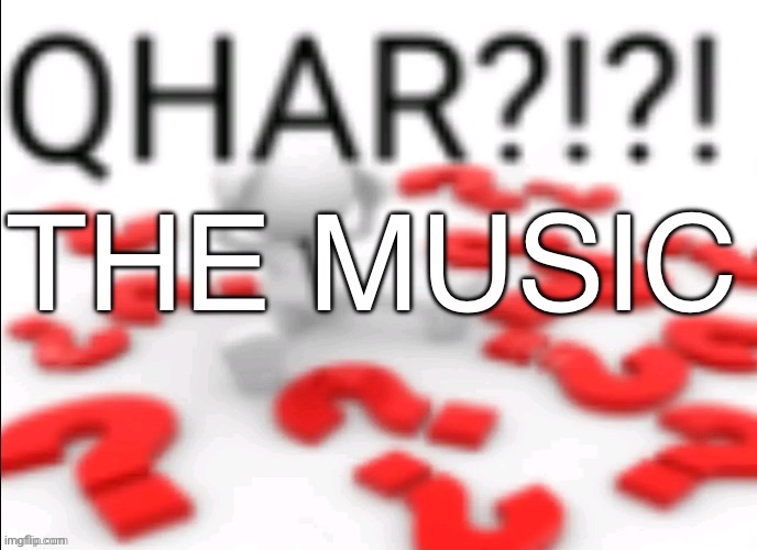 qhar | The music | image tagged in qhar | made w/ Imgflip meme maker
